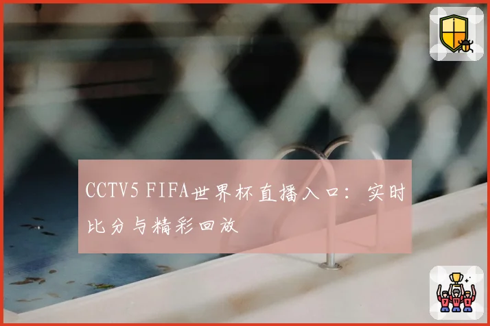 CCTV5 FIFA世界杯直播入口：实时比分与精彩回放
