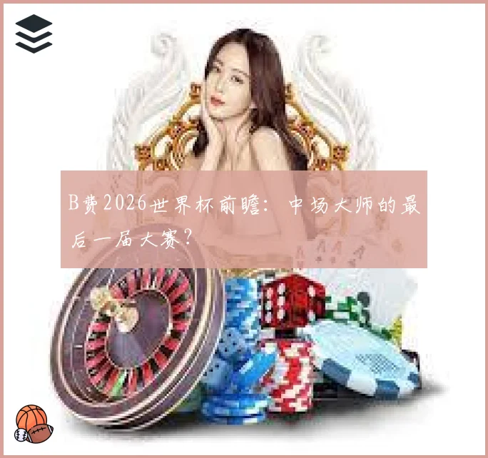 B费2026世界杯前瞻：中场大师的最后一届大赛？