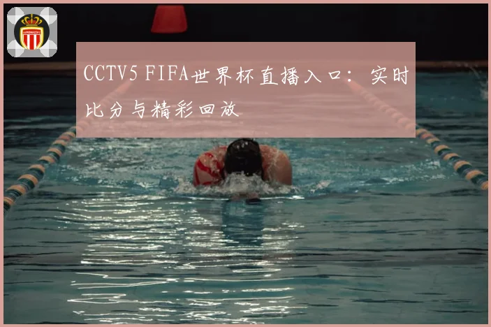 CCTV5 FIFA世界杯直播入口：实时比分与精彩回放