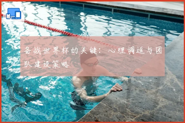 备战世界杯的关键：心理调适与团队建设策略
